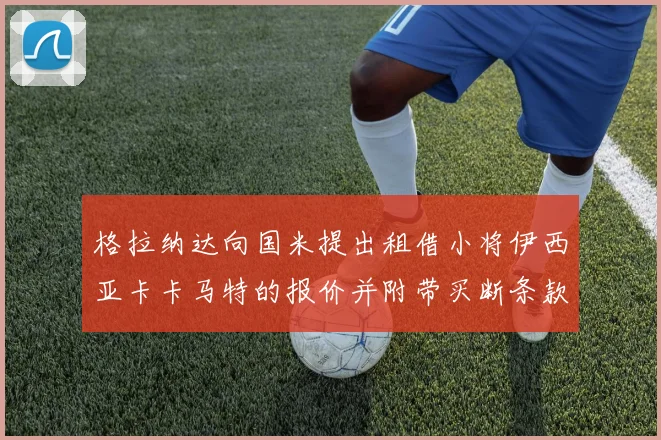 格拉纳达向国米提出租借小将伊西亚卡卡马特的报价并附带买断条款