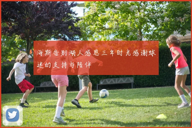 海斯告别湖人感恩三年时光感谢球迷的支持与陪伴