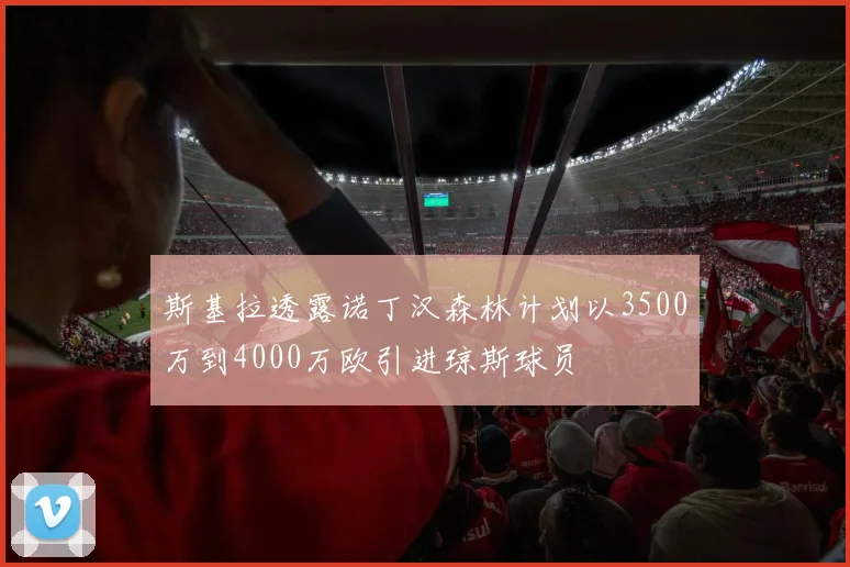 斯基拉透露诺丁汉森林计划以3500万到4000万欧引进琼斯球员