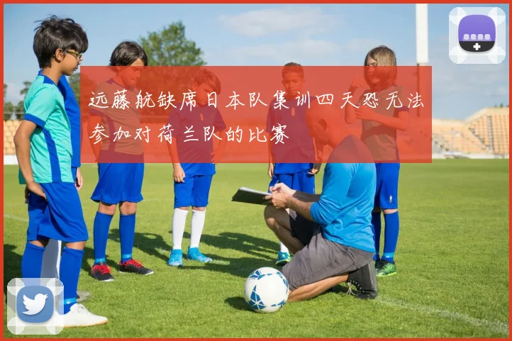 远藤航缺席日本队集训四天恐无法参加对荷兰队的比赛