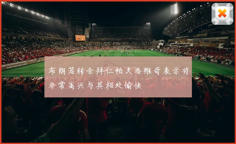 布朗若转会拜仁帕夫洛维奇表示将非常高兴与其相处愉快