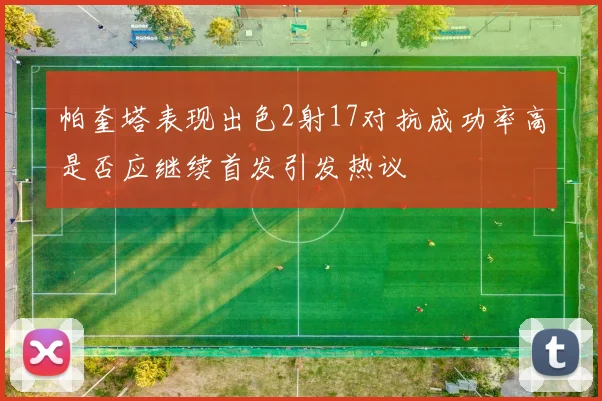 帕奎塔表现出色2射17对抗成功率高是否应继续首发引发热议