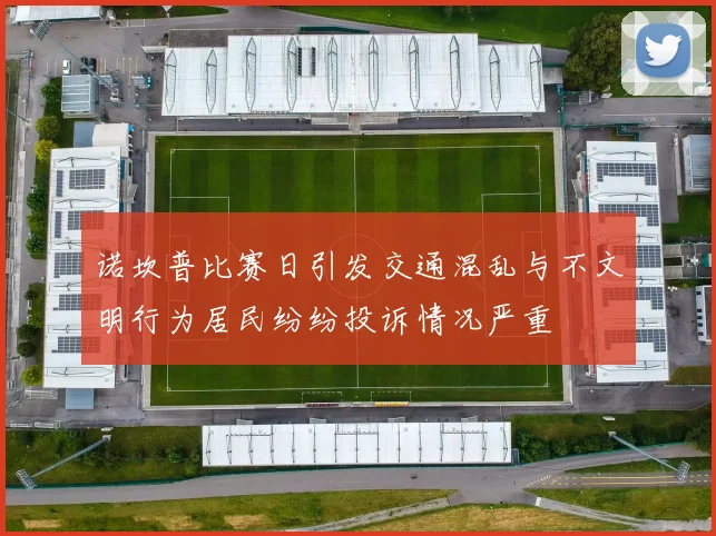 诺坎普比赛日引发交通混乱与不文明行为居民纷纷投诉情况严重