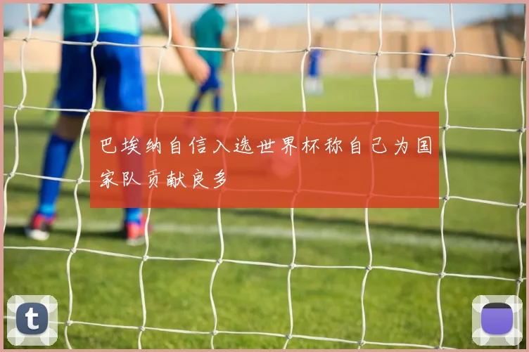 巴埃纳自信入选世界杯称自己为国家队贡献良多