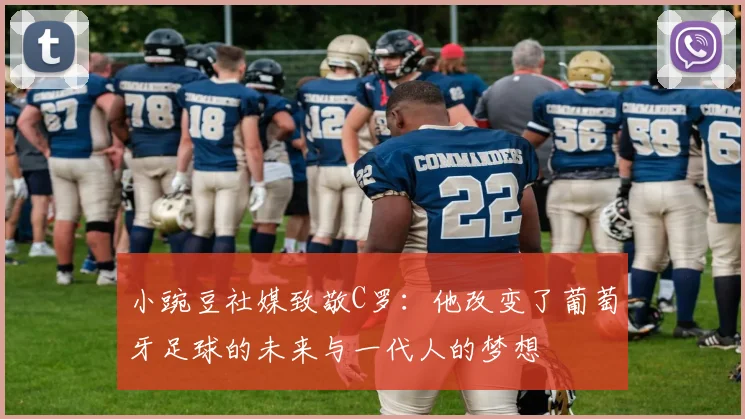 小豌豆社媒致敬C罗：他改变了葡萄牙足球的未来与一代人的梦想